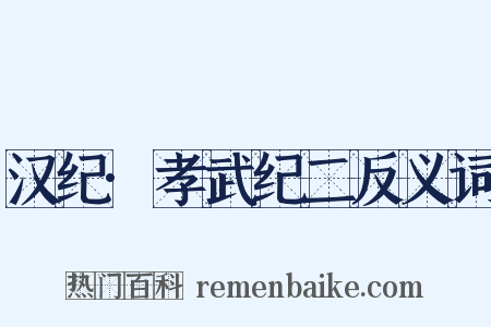 汉纪·孝武纪二反义词是什么意思的图片